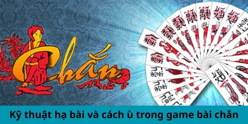 Kỹ thuật hạ bài và cách ù trong cách chơi game bài chắn