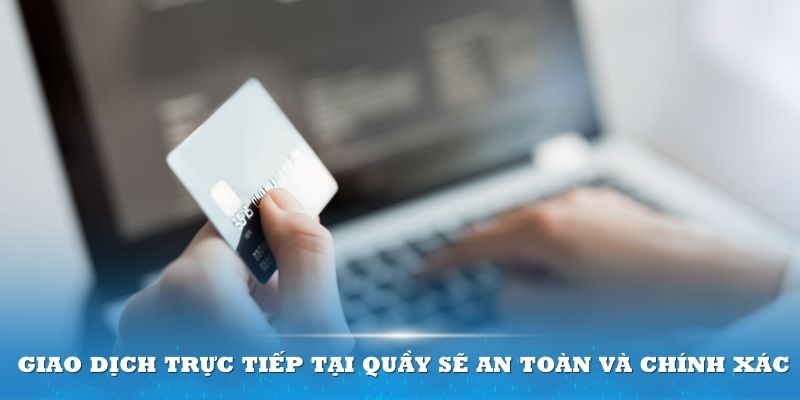 Giao dịch trực tiếp tại quầy sẽ an toàn và chính xác hơn nhưng tốn nhiều thời gian